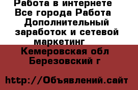   Работа в интернете - Все города Работа » Дополнительный заработок и сетевой маркетинг   . Кемеровская обл.,Березовский г.